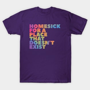 Homesick for a place that doesn't exist T-Shirt